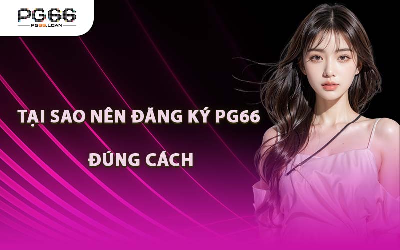 Tại Sao Nên Đăng Ký PG66 Đúng Cách