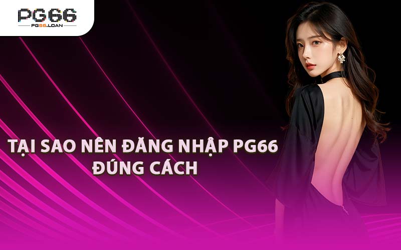 Tại Sao Nên Đăng Nhập PG66 Đúng Cách